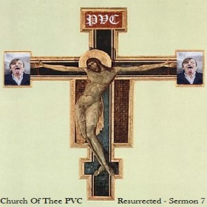 Church of Thee PVC Resurrected - Sermon 7