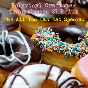 Polyvinyl Craftsmen Transmission 27 Redux - The All You Can Eat Special