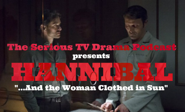 Serious TV Drama Podcast 067: Hannibal 3x10 And the Woman Clothed in Sun