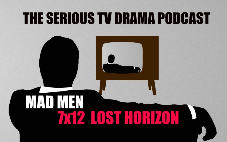 Serious TV Drama Podcast 045: Mad Men 7x12 Lost Horizon