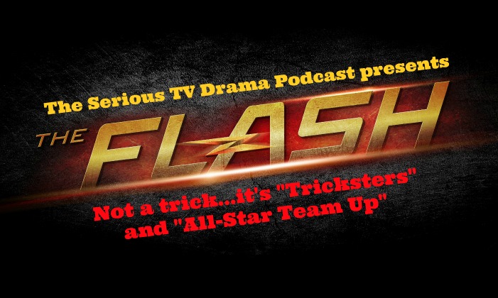 Serious TV Drama Podcast 040: The Flash 1x17 Tricksters and 1x18 All Star Team Up