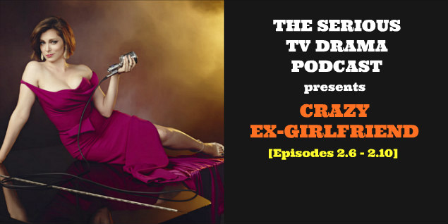 Serious TV Drama Podcast 153: Crazy Ex-Girlfriend 2x6 - 2x10