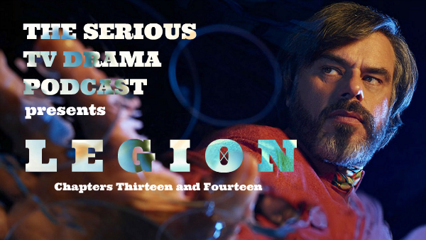 Serious TV Drama Podcast 208: Legion Chapters Thirteen and Fourteen