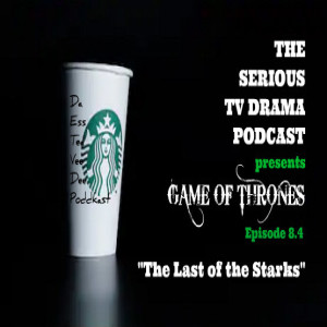 Serious TV Drama Podcast 229: Game of Thrones 8x4 The Last of the Starks