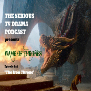 Serious TV Drama Podcast 231: Game of Thrones 8x6 The Iron Throne