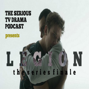 Serious TV Drama Podcast 239: Legion Chapter 26 and the Series Finale (Chapter 27)