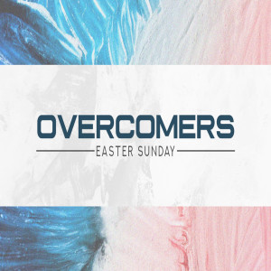 Overcomers - an Easter Sunday Message