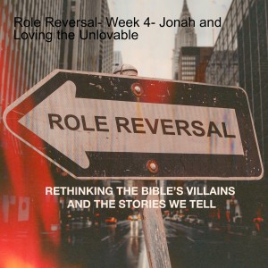 Role Reversal- Week 4- Jonah and Loving the Unlovable