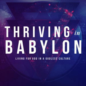 Thriving in Babylon- Week 8 - Kingdom Values for People in Exile