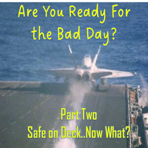 EP 46 - Are You Ready For the Bad Day? Part Two - Safe on Deck...Now What?