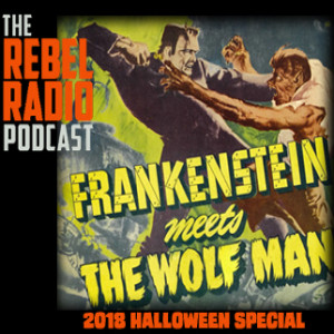 THE REBEL RADIO PODCAST 2018 HALLOWEEN SPECIAL: FRANKENSTEIN MEETS THE WOLFMAN