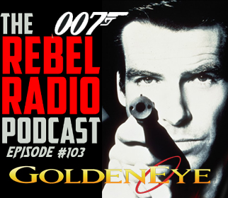 THE REBEL RADIO PODCAST EPISODE 103: GOLDENEYE