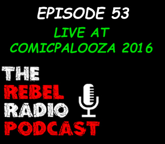 THE REBEL RADIO PODCAST EPISODE 53: LIVE AT COMICPALOOZA 2016