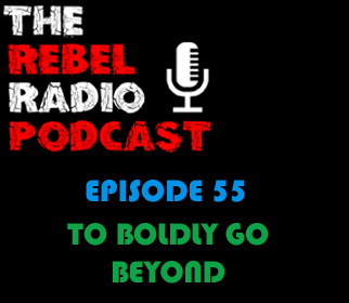 THE REBEL RADIO PODCAST EPISODE 55: TO BOLDY GO BEYOND