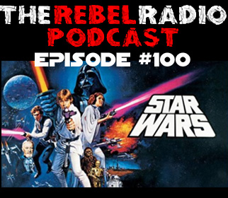THE REBEL RADIO PODCAST EPISODE 100: STAR WARS