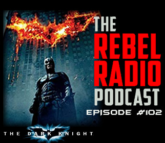 THE REBEL RADIO PODCAST EPISODE 102: THE DARK KNIGHT