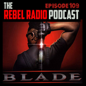 THE REBEL RADIO PODCAST EPISODE 109: BLADE w/ special guest Ashley Nemer