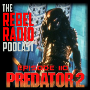 THE REBEL RADIO PODCAST EPISODE 110: PREDATOR 2