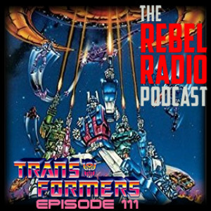 THE REBEL RADIO PODCAST EPISODE 111: TRANSFORMERS THE MOVIE 