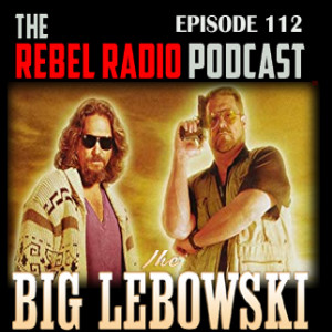 THE REBEL RADIO PODCAST EPISODE 112: THE BIG LEBOWSKI