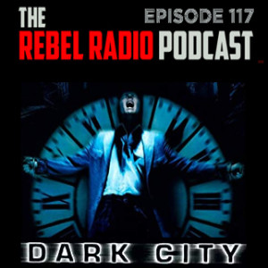 THE REBEL RADIO PODCAST EPISODE 117: DARK CITY