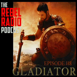 THE REBEL RADIO PODCAST EPISODE 118: GLADIATOR