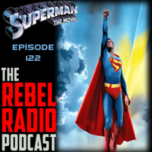 THE REBEL RADIO PODCAST EPISODE 122: SUPERMAN THE MOVIE