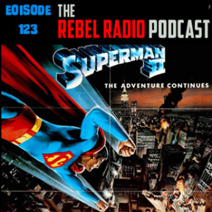 THE REBEL RADIO PODCAST EPISODE 123: SUPERMAN II