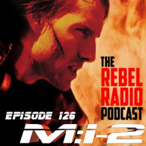 THE REBEL RADIO PODCAST EPISODE 126: MISSION: IMPOSSIBLE 2