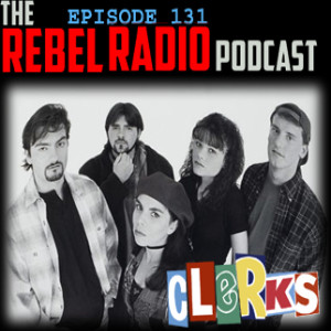 THE REBEL RADIO PODCAST EPISODE 131: CLERKS