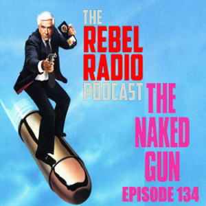 THE REBEL RADIO PODCAST EPISODE 134: THE NAKED GUN