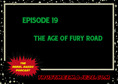 EPISODE 19: THE AGE OF FURY ROAD