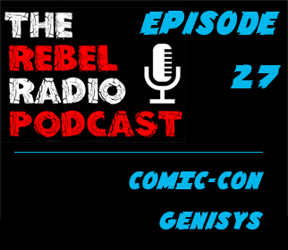 Rebel Radio Episode 27: COMIC-CON GENISYS