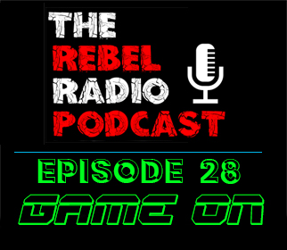 Rebel Radio Episode 28: GAME ON