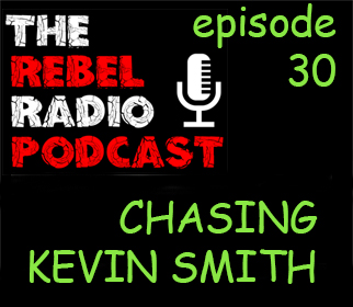 THE REBEL RADIO PODCAST EPISODE 30: CHASING KEVIN SMITH