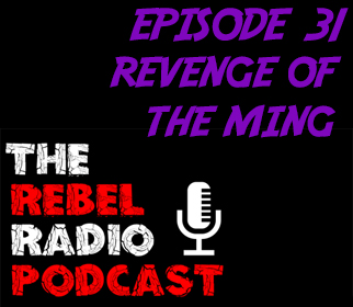 THE REBEL RADIO PODCAST EPISODE 31: REVENGE OF THE MING