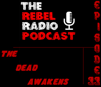 THE REBEL RADIO PODCAST EPISODE 33: THE DEAD AWAKENS