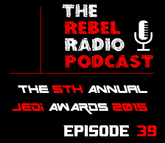 THE REBEL RADIO PODCAST EPISODE 39: THE 5th ANNUAL JEDI AWARDS 2015