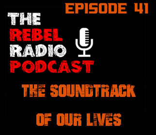 THE REBEL RADIO PODCAST EPISODE 41: THE SOUNDTRACK OF OUR LIVES