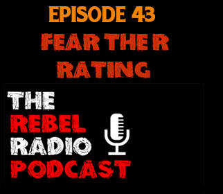 THE REBEL RADIO PODCAST EPISODE 43: FEAR THE R RATING