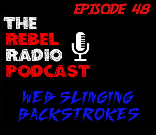 THE REBEL RADIO PODCAST EPISODE 48: WEB SLINGING BACKSTROKES