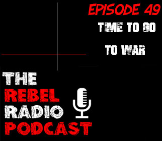 THE REBEL RADIO PODCAST EPISODE 49: TIME TO GO TO WAR