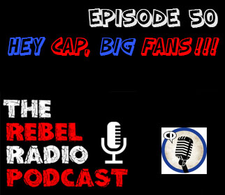 THE REBEL RADIO PODCAST EPISODE 50: HEY CAP, BIG FANS!!!
