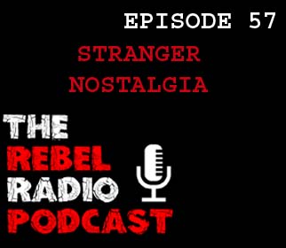 +THE REBEL RADIO PODCAST EPISODE 57: STRANGER NOSTALGIA