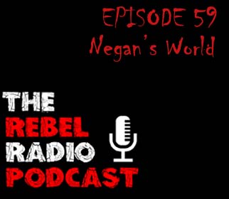 THE REBEL RADIO PODCAST EPISODE 59: NEGAN'S WORLD