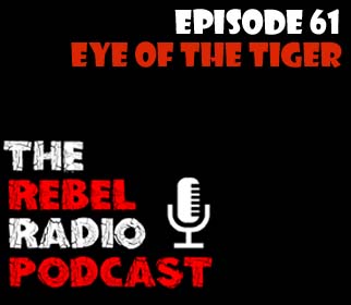 THE REBEL RADIO PODCAST EPISODE 61: EYE OF THE TIGER