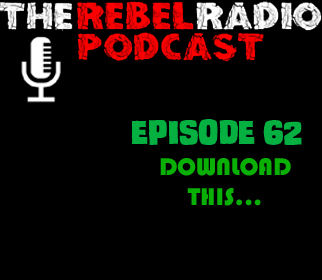 THE REBEL RADIO PODCAST EPISODE 62: DOWNLOAD THIS