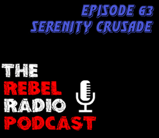 THE REBEL RADIO PODCAST EPISODE 63: SERENITY CRUSADE