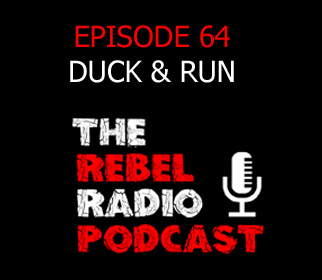 THE REBEL RADIO PODCAST EPISODE 64: DUCK & RUN