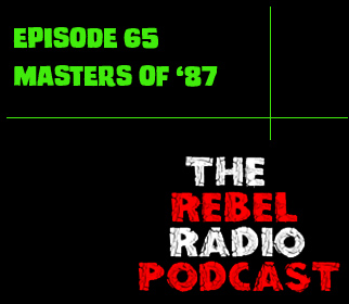 THE REBEL RADIO PODCAST EPISODE 65: MASTERS OF’87